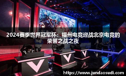 2024赛季世界冠军杯：福州电竞迎战北京电竞的荣誉之战之夜